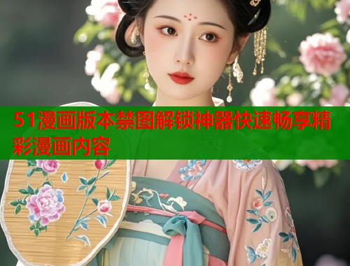 51漫画版本禁图解锁神器快速畅享精彩漫画内容  第1张