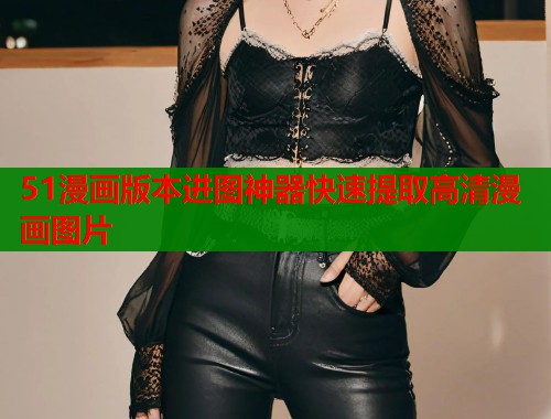 51漫画版本进图神器快速提取高清漫画图片  第1张