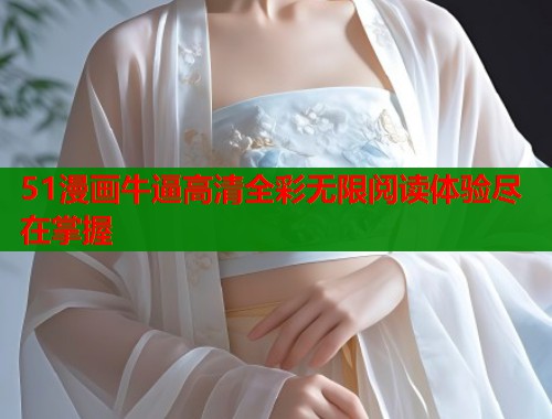 51漫画牛逼高清全彩无限阅读体验尽在掌握  第1张