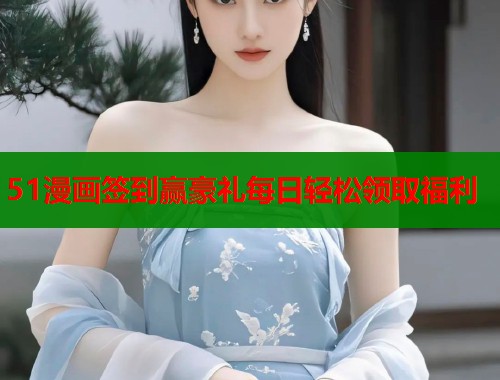 51漫画签到赢豪礼每日轻松领取福利  第1张