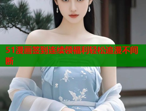 51漫画签到连续领福利轻松追漫不间断  第1张