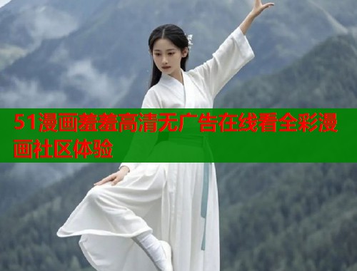 51漫画羞羞高清无广告在线看全彩漫画社区体验  第1张