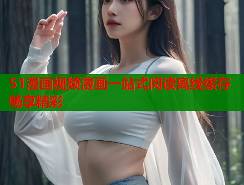 51漫画视频漫画一站式阅读离线缓存畅享精彩  第1张