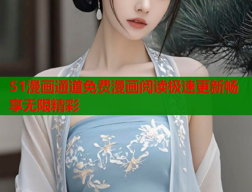 51漫画通道免费漫画阅读极速更新畅享无限精彩  第1张