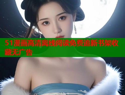 51漫画高清离线阅读免费追新书架收藏无广告  第2张