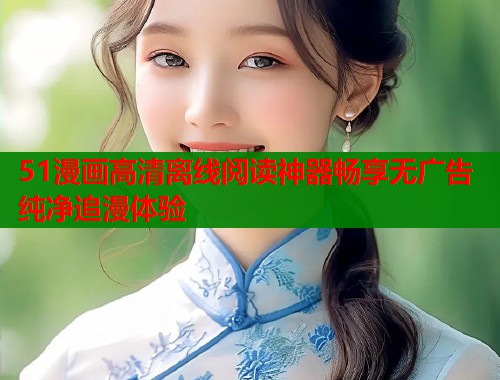 51漫画高清离线阅读神器畅享无广告纯净追漫体验  第1张