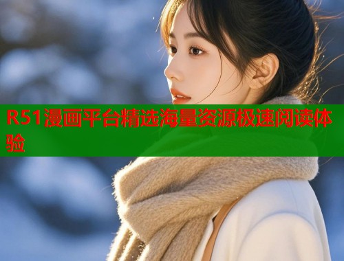 R51漫画平台精选海量资源极速阅读体验  第1张