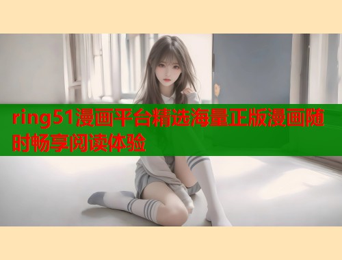 ring51漫画平台精选海量正版漫画随时畅享阅读体验  第2张