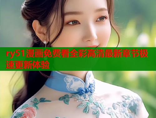 ry51漫画免费看全彩高清最新章节极速更新体验  第2张
