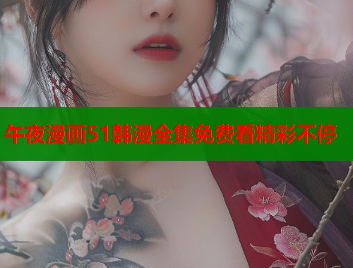 午夜漫画51韩漫全集免费看精彩不停  第2张