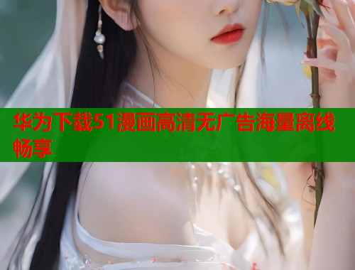 华为下载51漫画高清无广告海量离线畅享  第1张