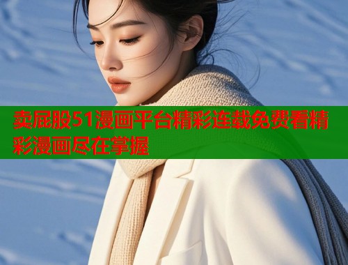 卖屁股51漫画平台精彩连载免费看精彩漫画尽在掌握  第1张