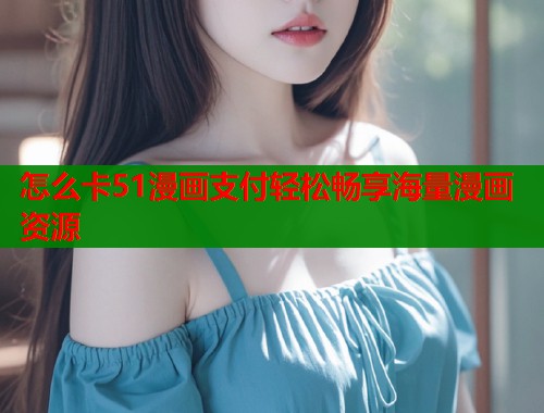 怎么卡51漫画支付轻松畅享海量漫画资源  第1张