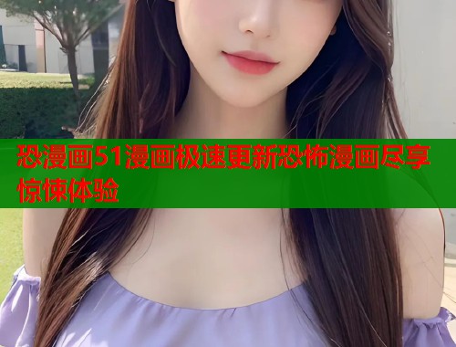 恐漫画51漫画极速更新恐怖漫画尽享惊悚体验  第1张