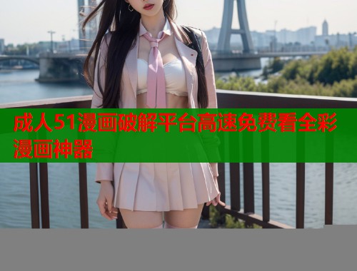 成人51漫画破解平台高速免费看全彩漫画神器  第1张