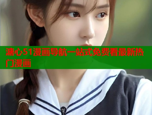溏心51漫画导航一站式免费看最新热门漫画  第1张
