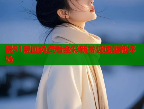 漫51漫画免费看全彩新番极速更新体验  第1张