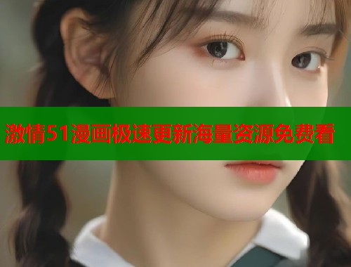 激情51漫画极速更新海量资源免费看  第1张