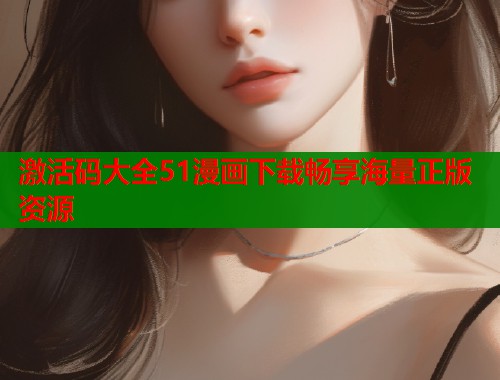 激活码大全51漫画下载畅享海量正版资源  第1张