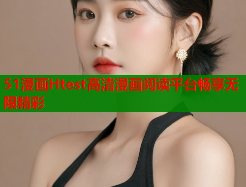 51漫画Htest高清漫画阅读平台畅享无限精彩  第2张
