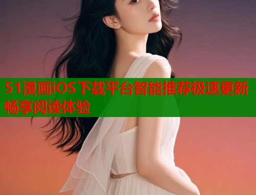 51漫画iOS下载平台智能推荐极速更新畅享阅读体验  第2张