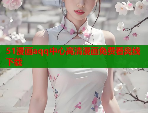 51漫画aqq中心高清漫画免费看离线下载  第1张