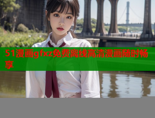 51漫画gfxz免费离线高清漫画随时畅享  第2张