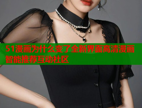 51漫画为什么变了全新界面高清漫画智能推荐互动社区  第1张