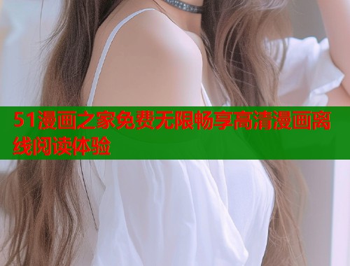51漫画之家免费无限畅享高清漫画离线阅读体验  第1张