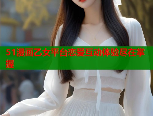 51漫画乙女平台恋爱互动体验尽在掌握  第2张
