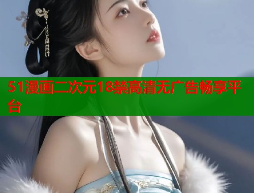 51漫画二次元18禁高清无广告畅享平台  第1张
