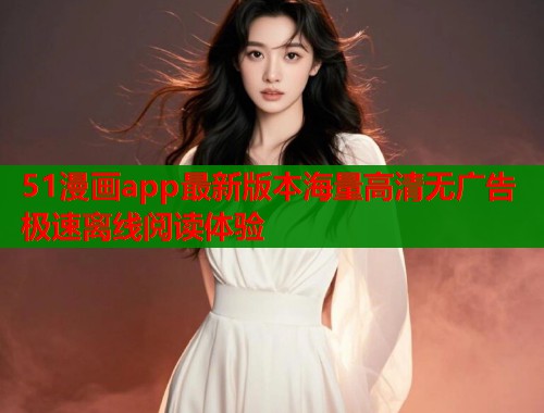 51漫画app最新版本海量高清无广告极速离线阅读体验  第1张
