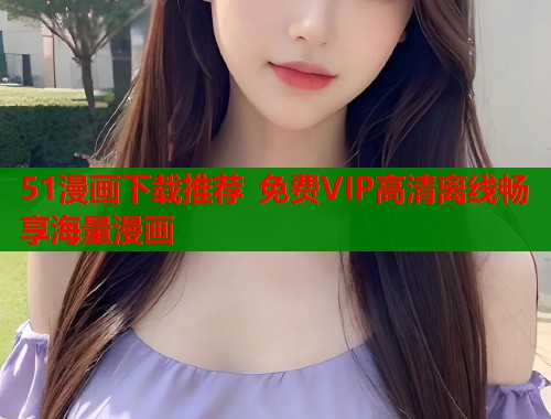 51漫画下载推荐 免费VIP高清离线畅享海量漫画  第2张