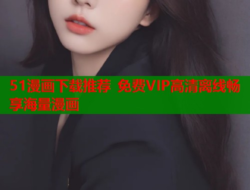 51漫画下载推荐 免费VIP高清离线畅享海量漫画  第1张
