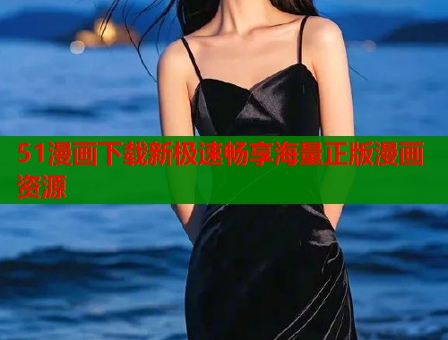 51漫画下载新极速畅享海量正版漫画资源  第1张
