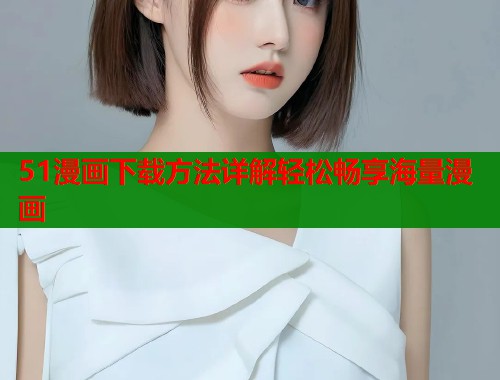 51漫画下载方法详解轻松畅享海量漫画  第1张