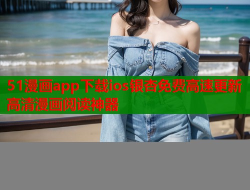 51漫画app下载ios银杏免费高速更新高清漫画阅读神器  第1张