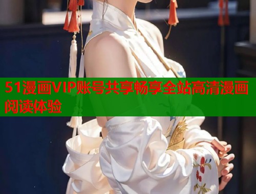 51漫画VIP账号共享畅享全站高清漫画阅读体验  第1张