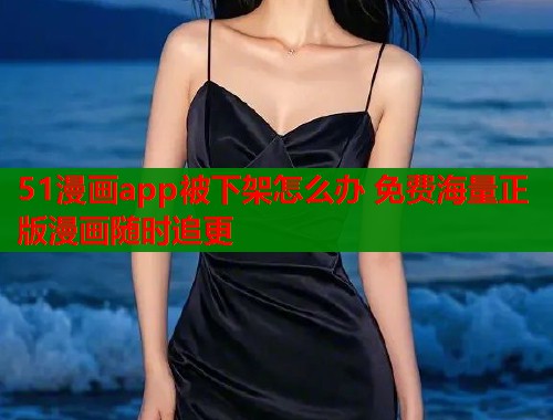 51漫画app被下架怎么办 免费海量正版漫画随时追更  第1张