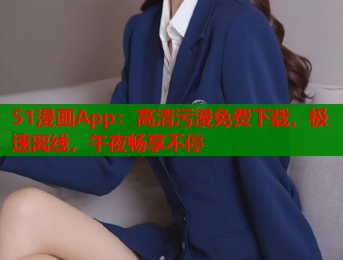 51漫画App：高清污漫免费下载，极速离线，午夜畅享不停  第1张