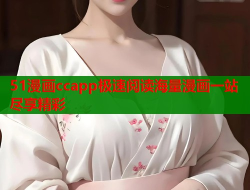 51漫画ccapp极速阅读海量漫画一站尽享精彩  第2张