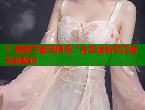 51漫画下载官网无广告高速畅享正版漫画阅读  第1张