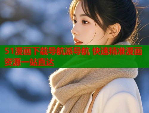 51漫画下载导航派导航 快速精准漫画资源一站直达  第1张