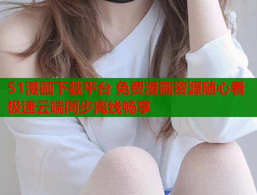 51漫画下载平台 免费漫画资源随心看 极速云端同步离线畅享  第1张