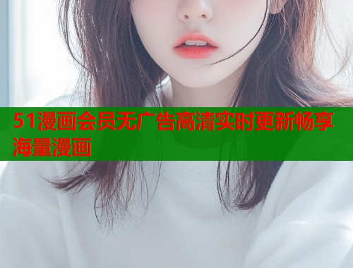 51漫画会员无广告高清实时更新畅享海量漫画  第1张