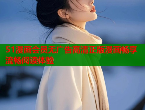 51漫画会员无广告高清正版漫画畅享流畅阅读体验  第1张