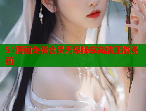 51漫画免费会员无限畅享高清正版漫画  第1张