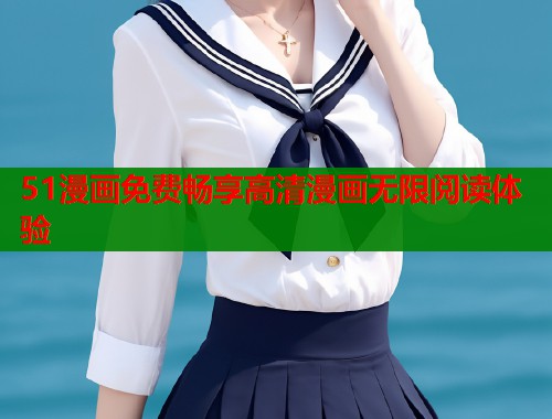 51漫画免费畅享高清漫画无限阅读体验  第1张