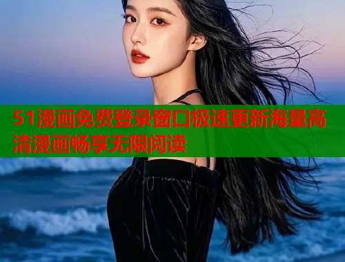 51漫画免费登录窗口极速更新海量高清漫画畅享无限阅读