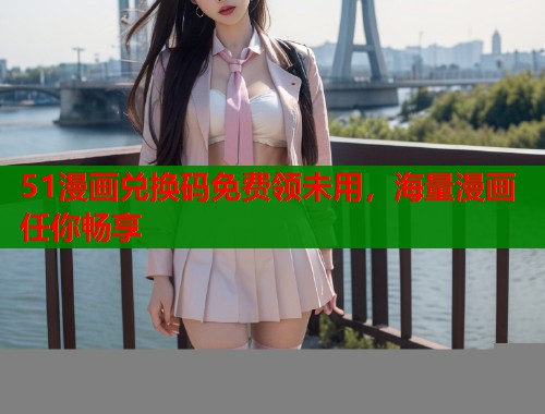 51漫画兑换码免费领未用，海量漫画任你畅享  第1张